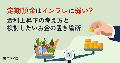 定期預金はインフレに弱い?金利上昇下の考え方と検討したいお金の置き場所