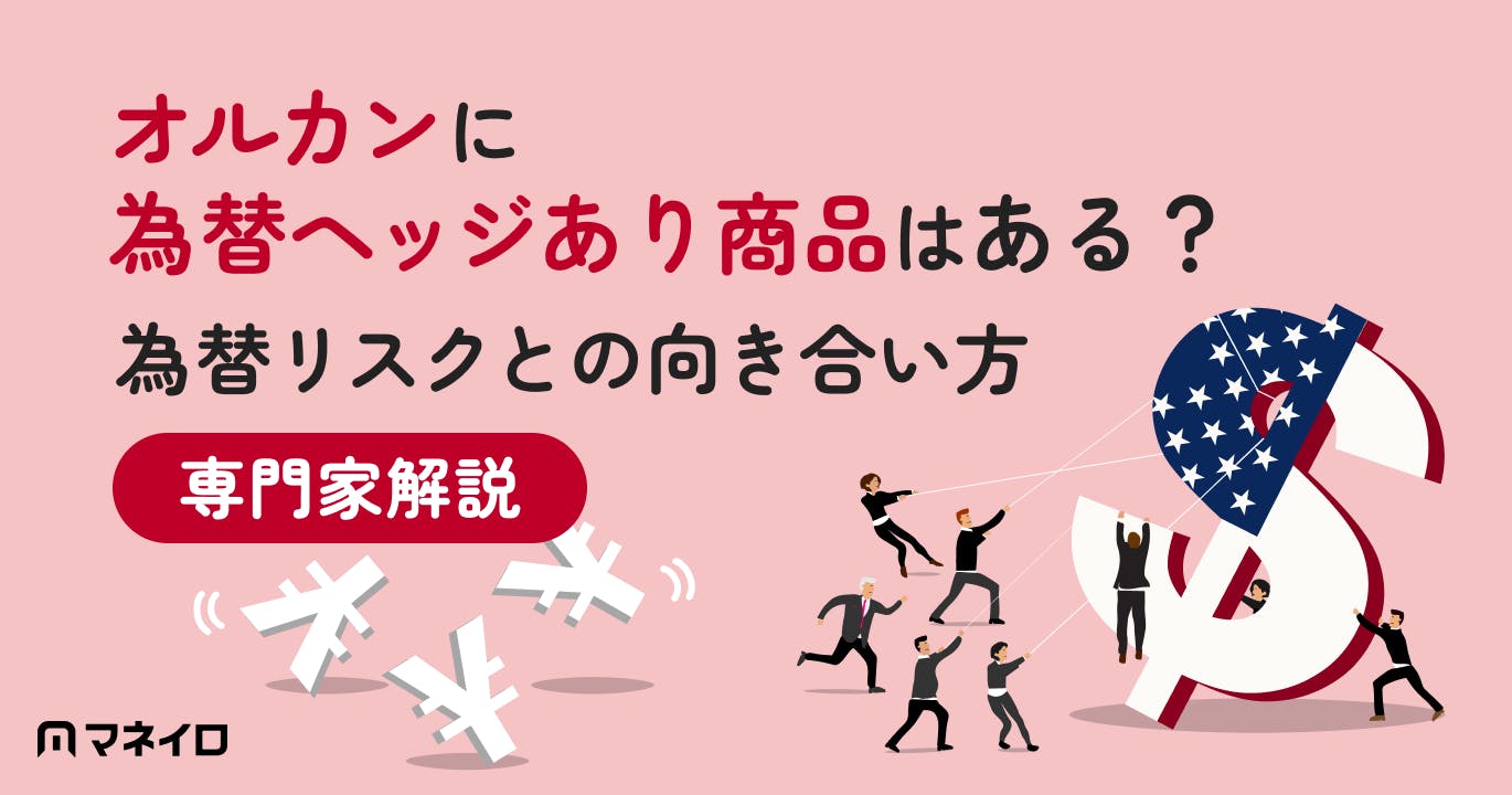 オルカンに為替ヘッジあり商品はある?為替リスクとの向き合い方を専門家が解説