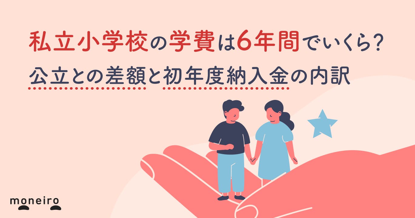 私立小学校の学費は6年間でいくら?公立との差額と初年度納入金の内訳を徹底解説