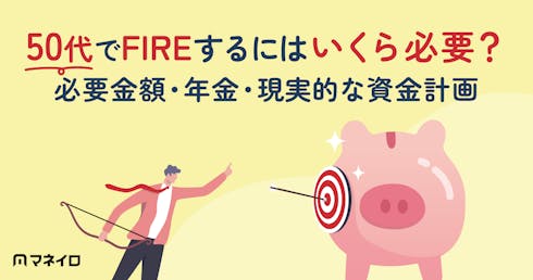 50代でFIREするにはいくら必要?必要金額・年金・現実的な資金計画を専門家が解説