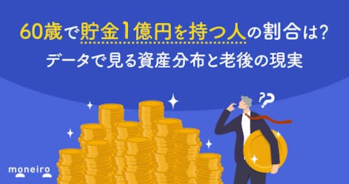 60歳で貯金1億円を持つ人の割合は?データで見る資産分布と老後の現実を解説