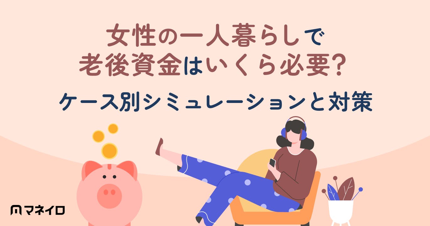 女性の一人暮らしで老後資金はいくら必要?ケース別シミュレーションと今からできる対策