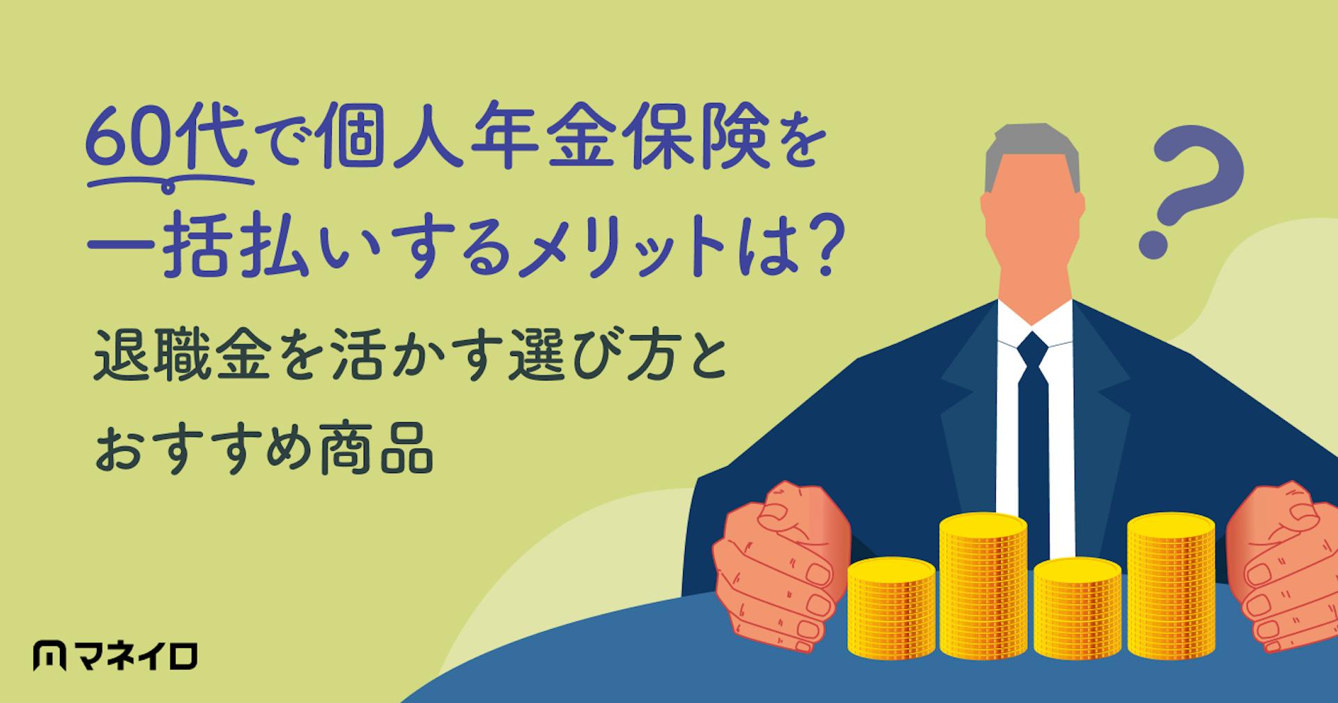 個人年金保険を60代で一括払いするメリットは？おすすめの理由と退職金を活かす選び方