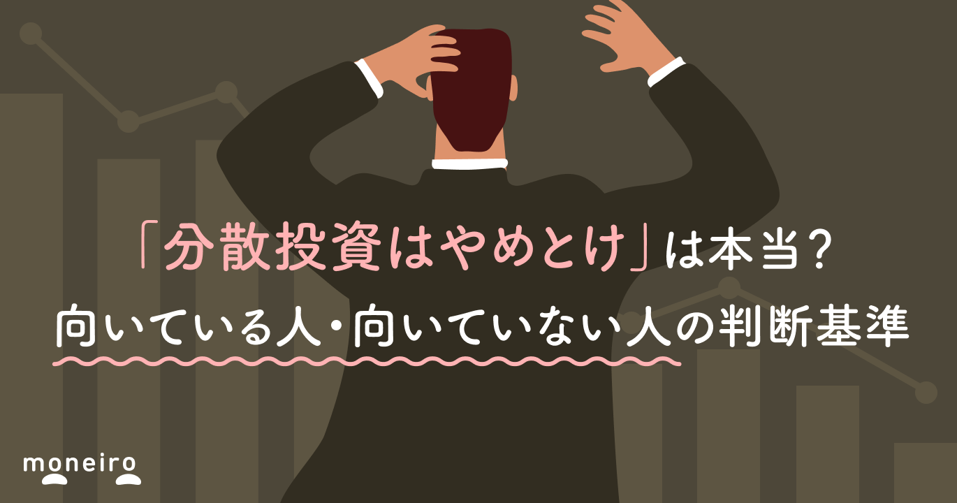 分散投資はやめとけ」は本当？向いている人・向いていない人の判断基準｜マネイロメディア｜資産運用とお金の情報サイト