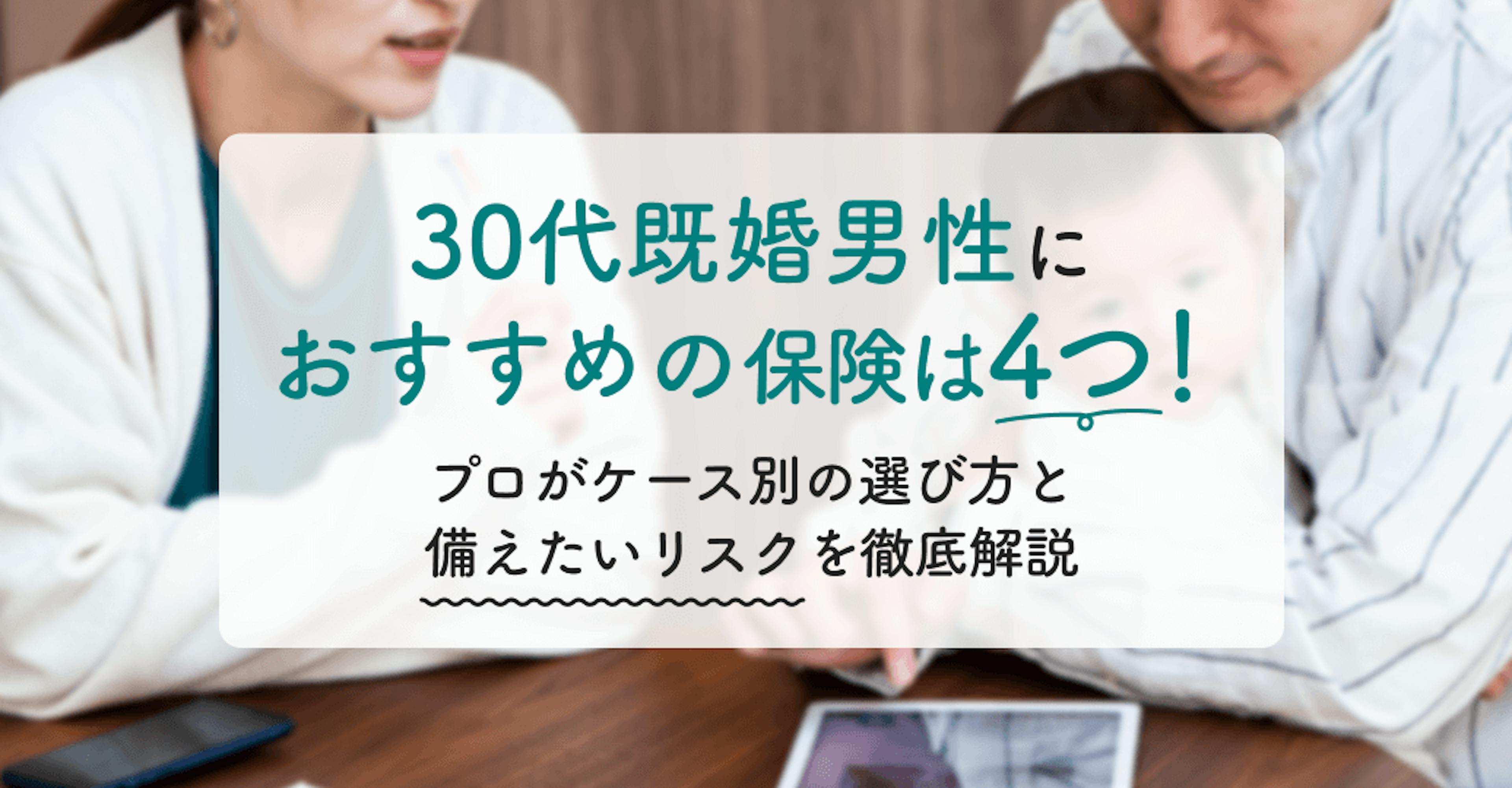 30代既婚男性におすすめの保険は4つ！プロがケース別の選び方と備えたいリスクを徹底解説