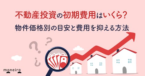 不動産投資の初期費用はいくら?物件価格別の目安と費用を抑える方法を徹底解説