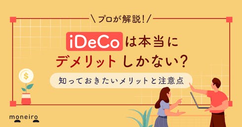 iDeCoはデメリットしかないと言われる理由～お金のプロがメリットと注意点を解説	