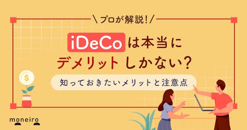 iDeCoはデメリットしかないと言われる理由～専門家がメリットと注意点を徹底解説	