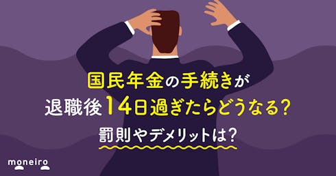国民年金の手続きが退職後14日過ぎたらどうなる？罰則やデメリットは？