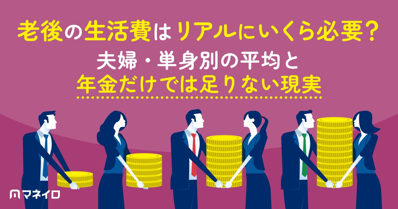 老後の生活費はリアルにいくら必要?夫婦・単身別の平均と年金だけでは足りない現実