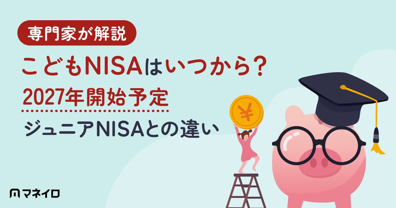 こどもNISAはいつから?2027年開始予定・ジュニアNISAとの違いを専門家が解説