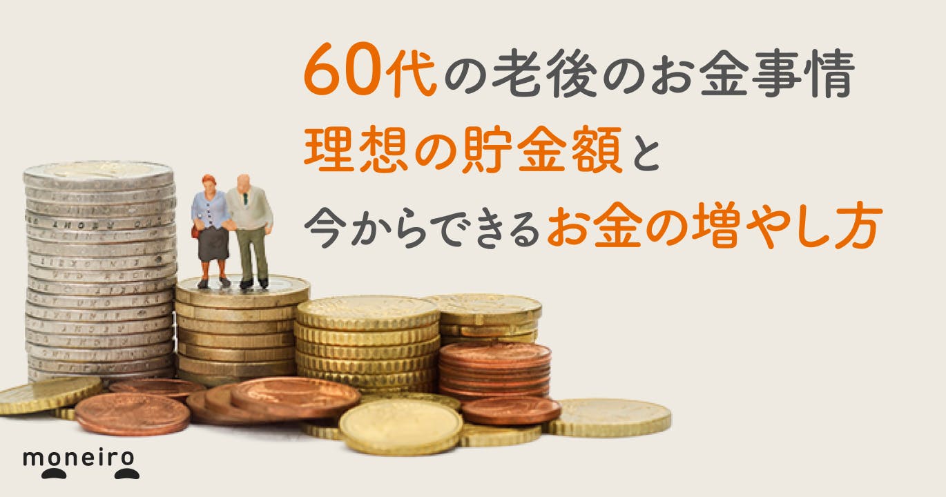 60代の老後のお金事情〜貯金はいくらあれば安心?今からできるお金の増やし方を解説