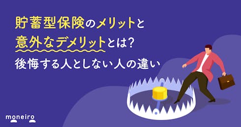 貯蓄型保険のメリットと意外なデメリットとは？後悔する人としない人の違いを徹底解説