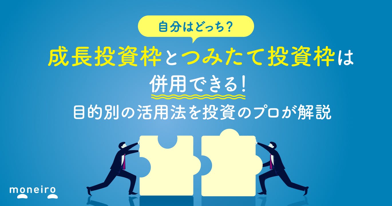 新NISAの成長投資枠とつみたて投資枠は併用できる!目的別の活用法と選び方を投資のプロが解説