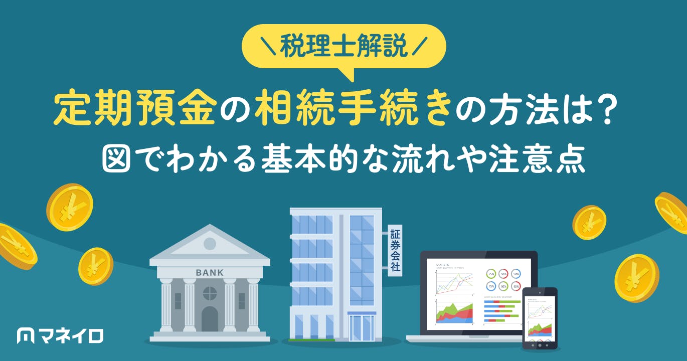 定期預金の相続手続きの方法は?図でわかる基本的な流れや注意点を税理士が徹底解説