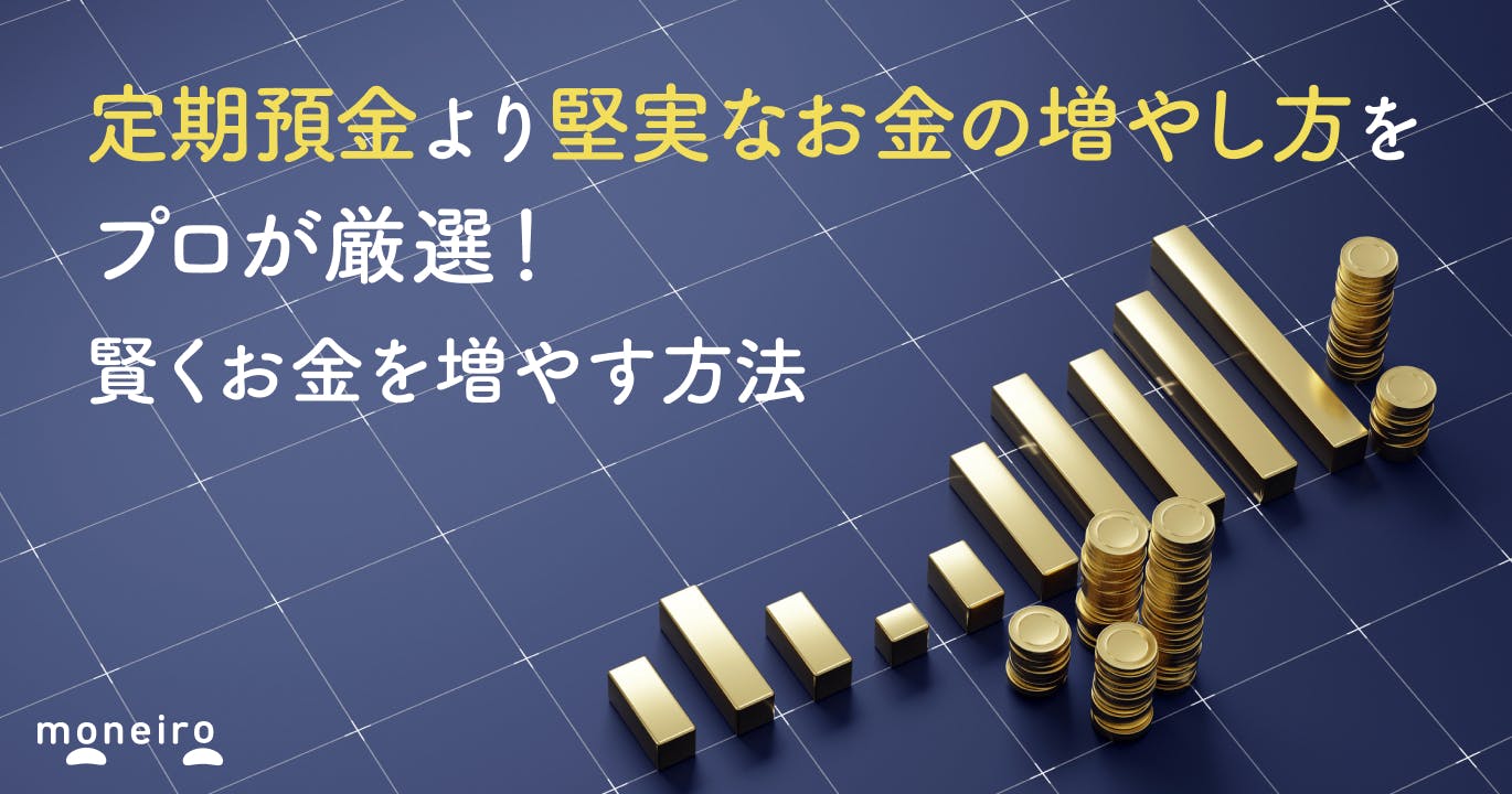 定期預金より堅実なお金の増やし方をプロが厳選!賢くお金を増やす方法を徹底解説
