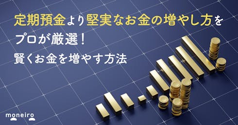 定期預金より堅実なお金の増やし方をプロが厳選!賢くお金を増やす方法を徹底解説