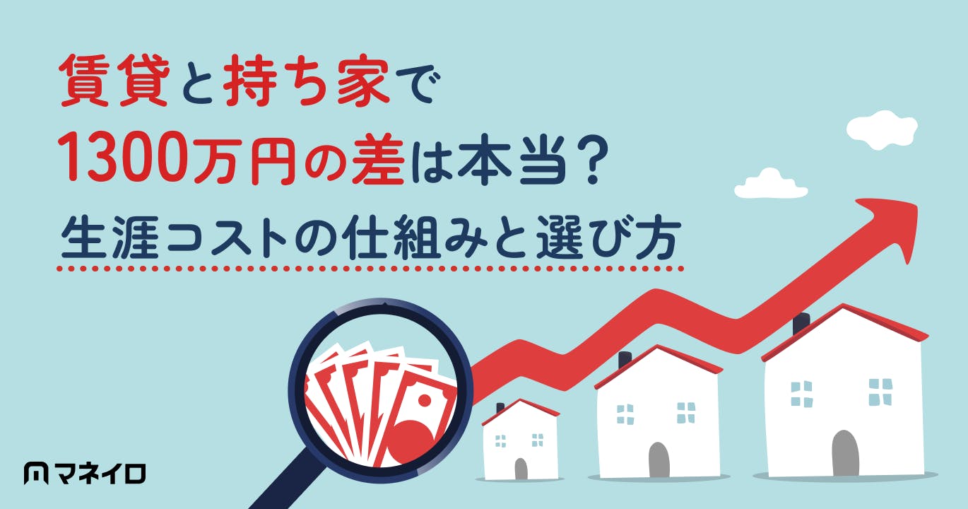 賃貸と持ち家で1300万円の差は本当?生涯コストの仕組みと後悔しない選び方