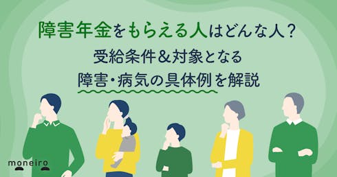 障害年金をもらえる人はどんな人？受給条件＆対象となる障害・病気の具体例を解説