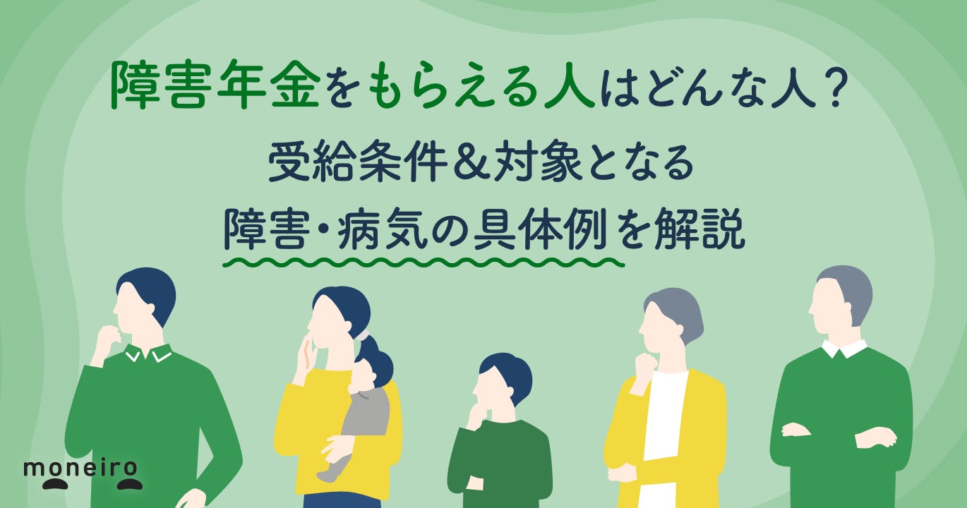 障害年金をもらえる人はどんな人?受給条件&対象となる障害・病気の具体例を解説