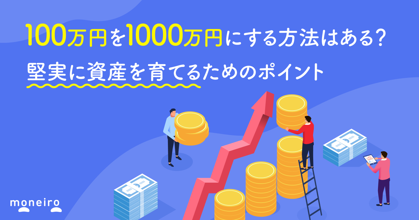 100万円を1000万円にする方法はある?プロが教える堅実に資産を育てるためのポイント|マネイロメディア|資産運用とお金の情報サイト
