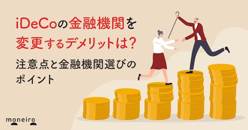 iDeCoの金融機関を変更するデメリットは?注意点と後悔しないための金融機関選び