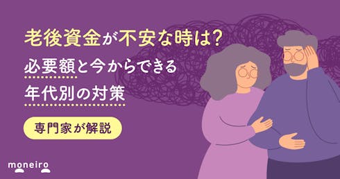 老後資金が不安な時は?今からできる年代別の対策と必要額をお金の専門家が解説