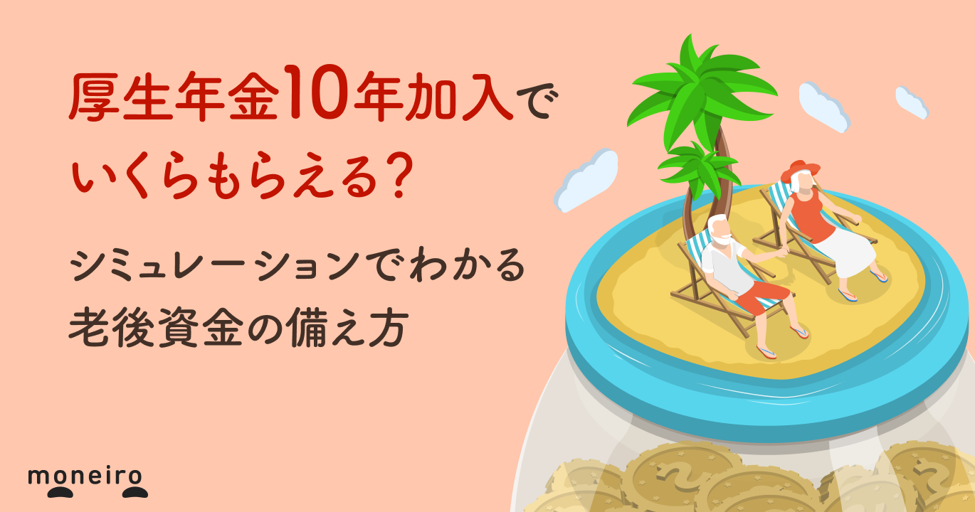 厚生年金10年加入でいくらもらえる？シミュレーションでわかる老後資金の備え方