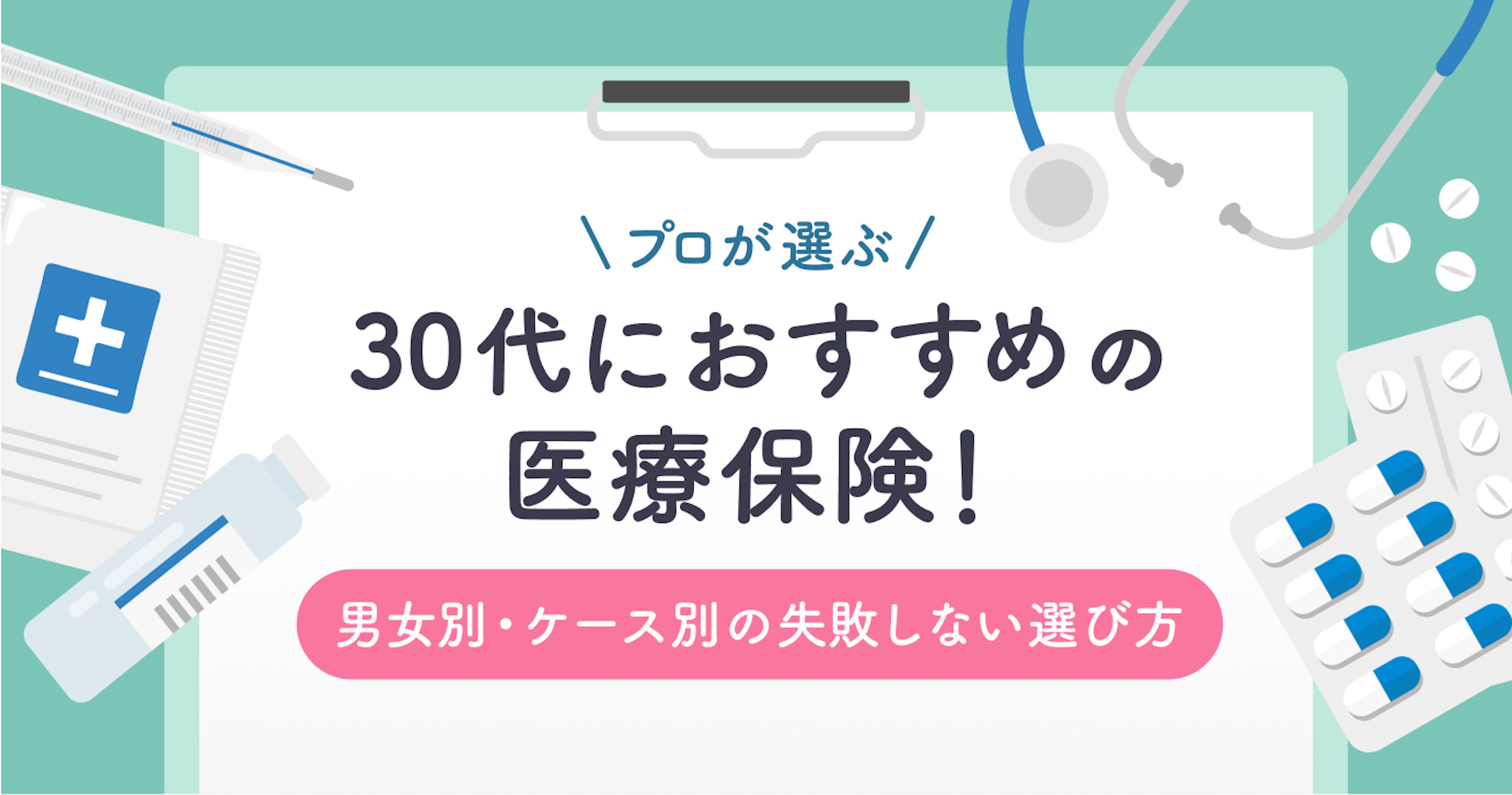 プロが教える30代におすすめの医療保険！失敗しない選び方を男女別・ケース別に徹底解説	