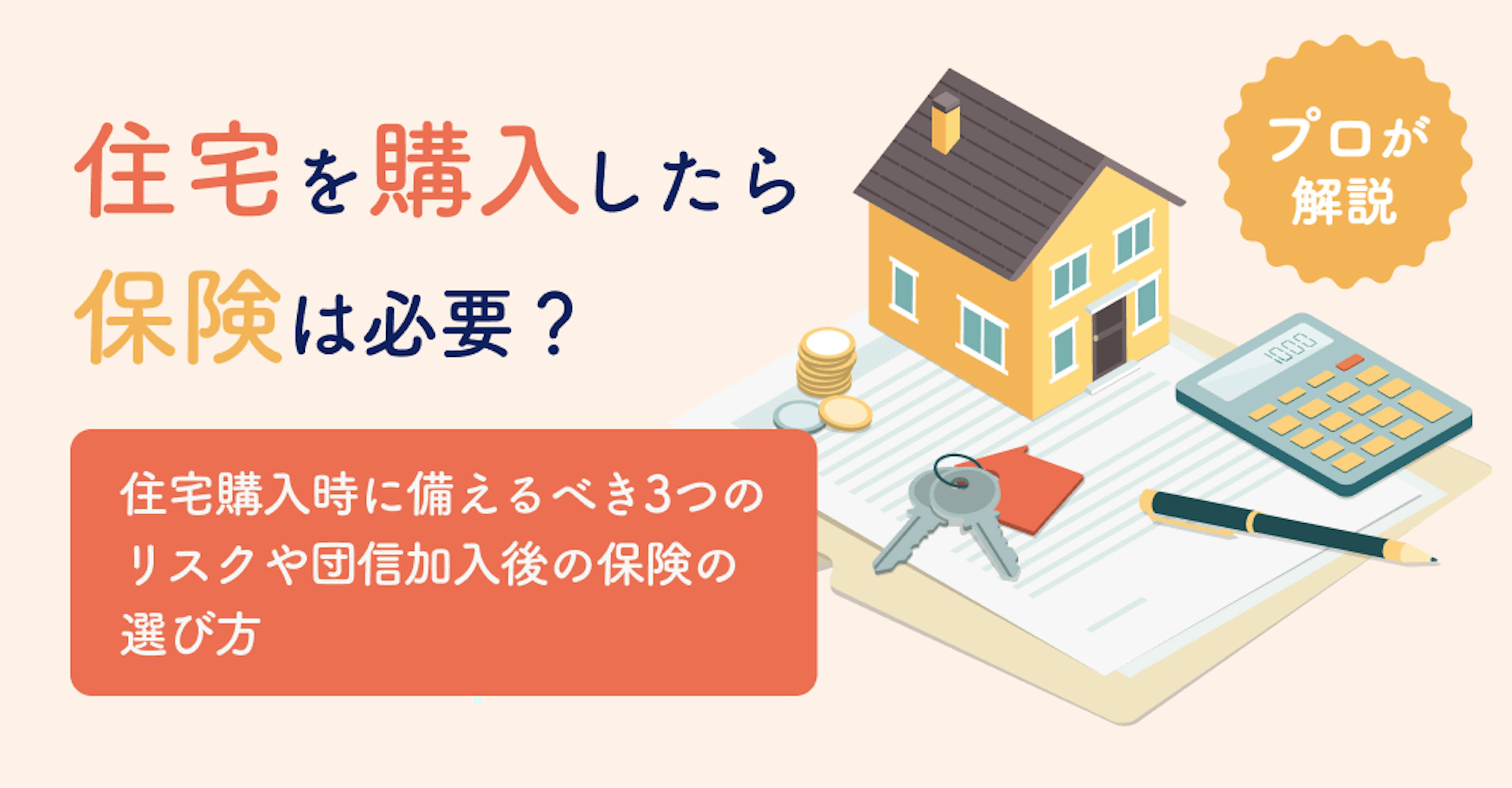 住宅を購入したら保険は必要？住宅購入時に備えるべき3つのリスクや団信加入後の保険の選び方をプロが解説