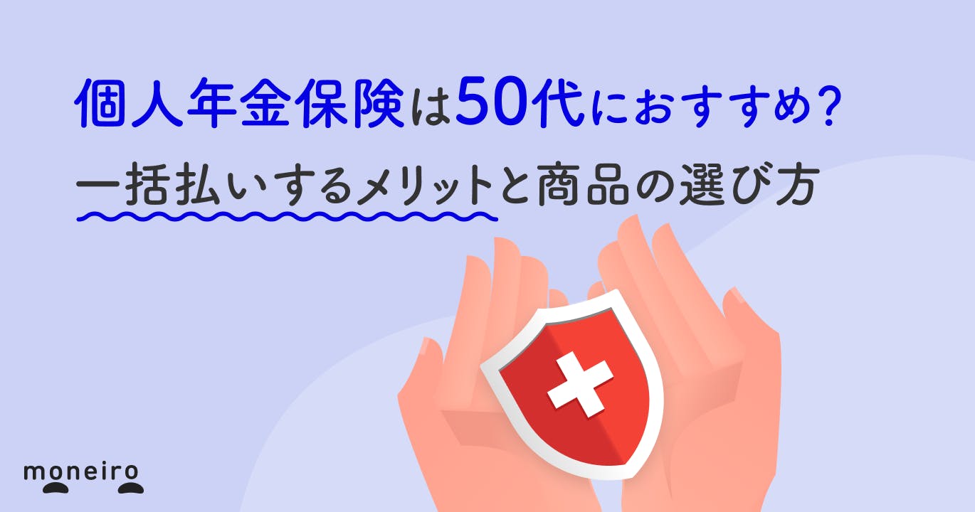 個人年金保険は50代におすすめ?一括払いするメリットと商品の選び方を徹底解説
