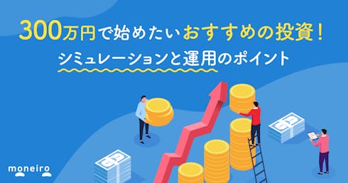 300万円で始めたいおすすめの投資！シミュレーションと運用のポイントを徹底解説