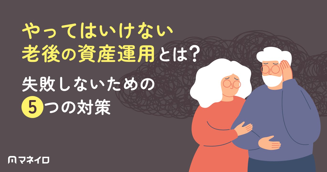 やってはいけない老後の資産運用とは?失敗しないための5つの対策をプロが徹底解説