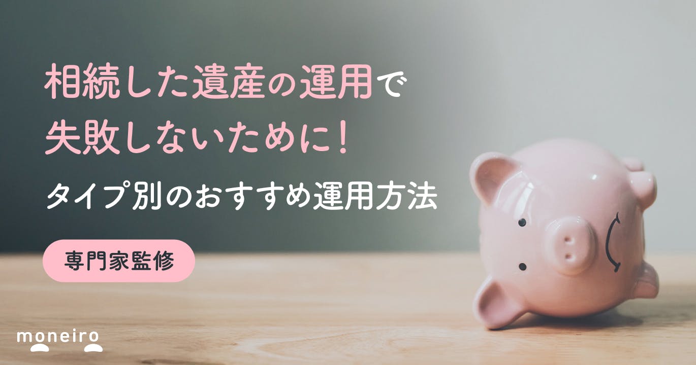 相続した遺産の運用で失敗しないために!タイプ別のおすすめ運用方法と税金の注意点