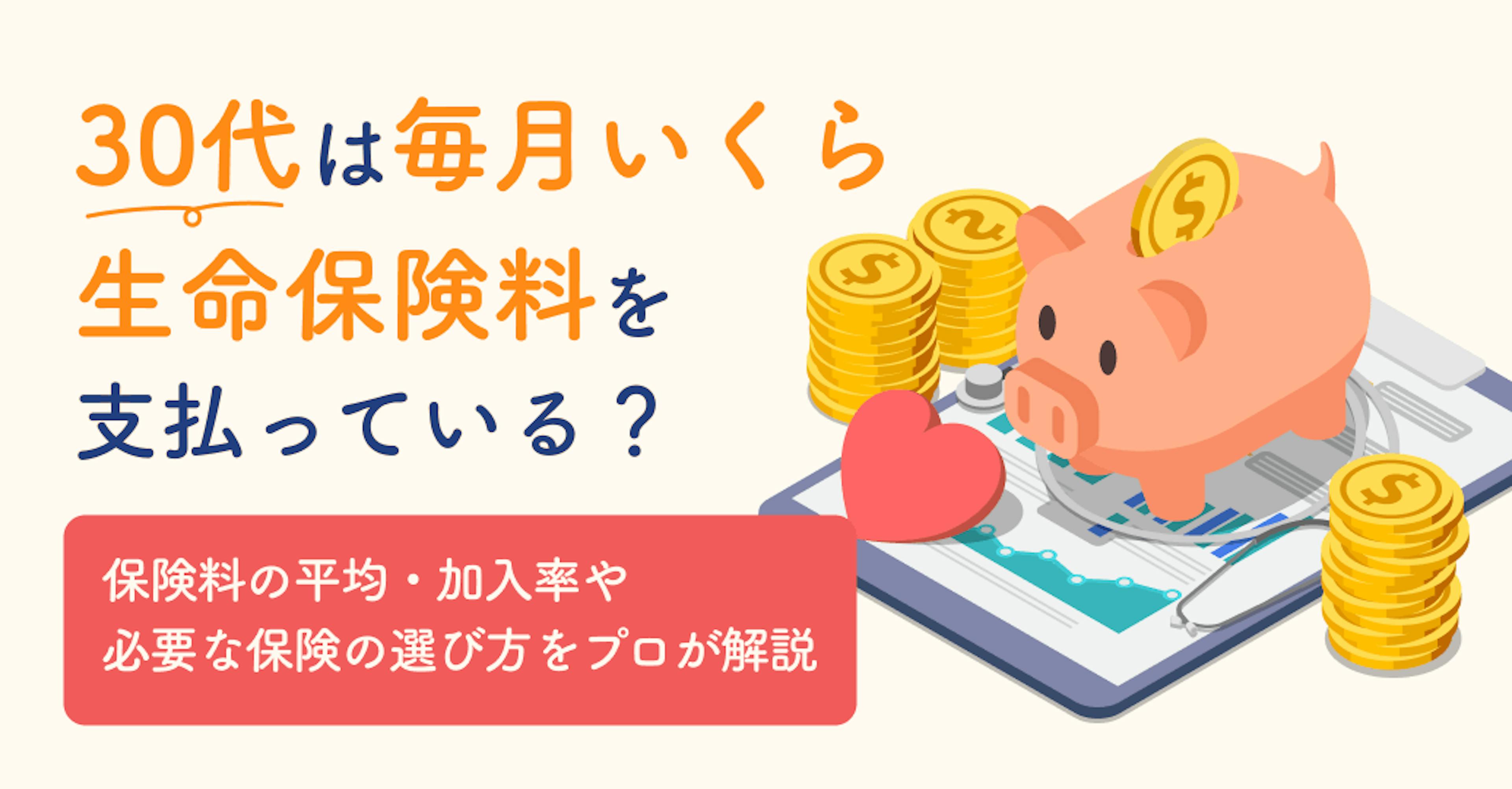 30代は毎月いくら生命保険料を支払っている？保険料の平均・加入率や必要な保険の選び方をプロが解説