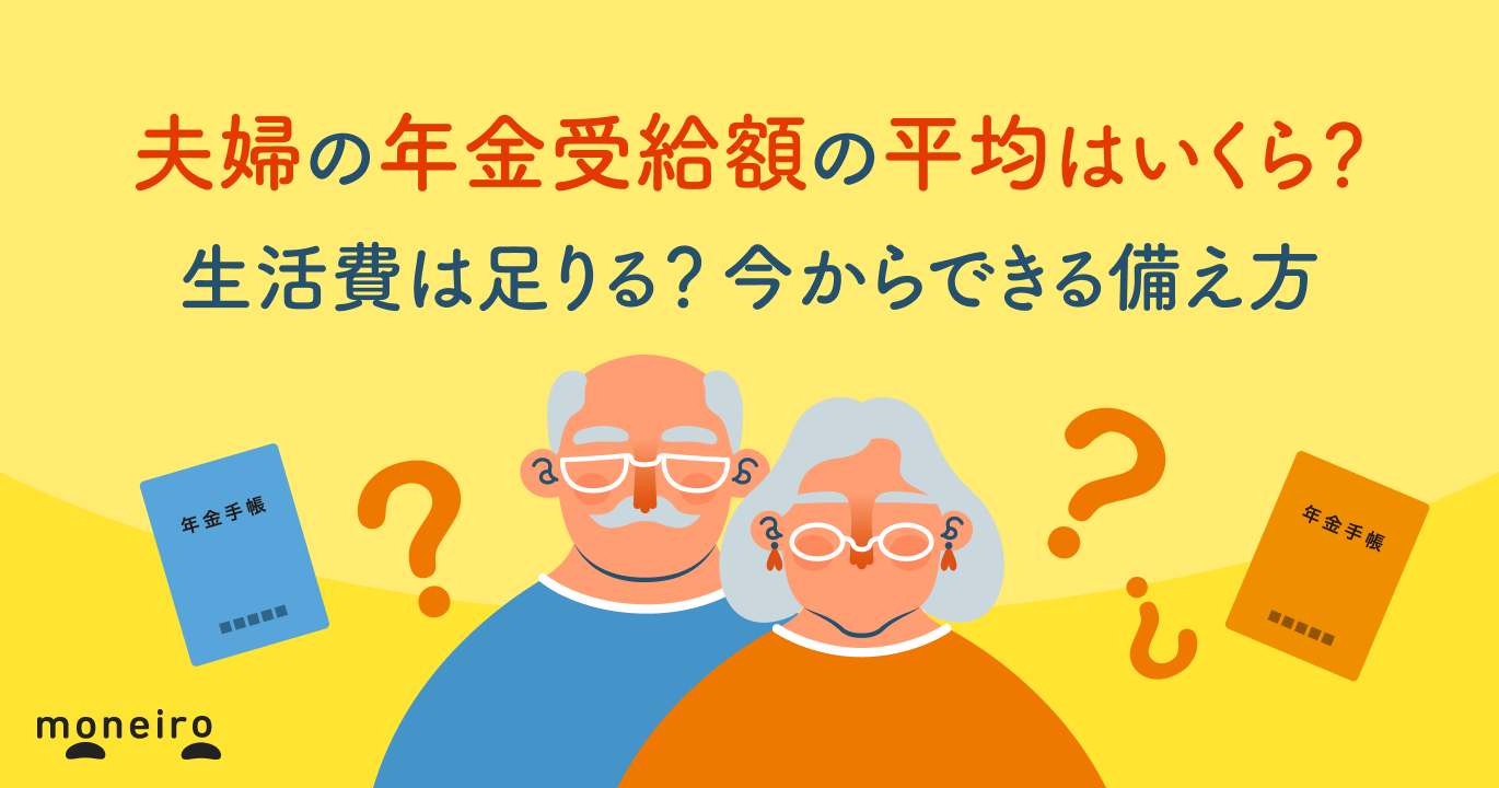 夫婦の年金受給額の平均はいくら？生活費は足りる？今からできる備え方を専門家が解説