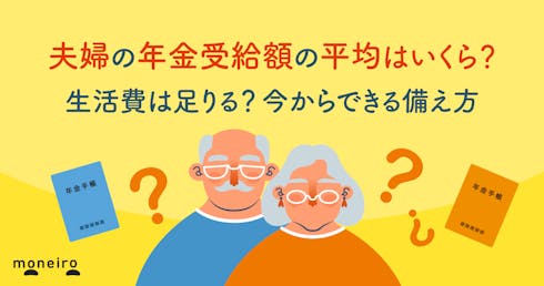 夫婦の年金受給額の平均はいくら？生活費は足りる？今からできる備え方を専門家が解説