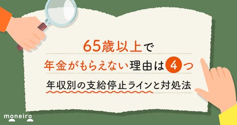 65歳以上で年金がもらえない理由は3つ|年収別の支給停止ラインと対処法を解説