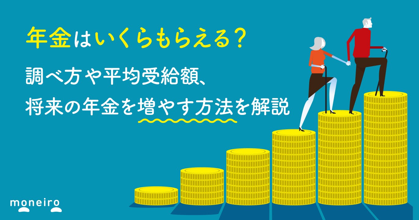 年金はいくらもらえる?調べ方や平均受給額、将来の年金を増やす方法を解説