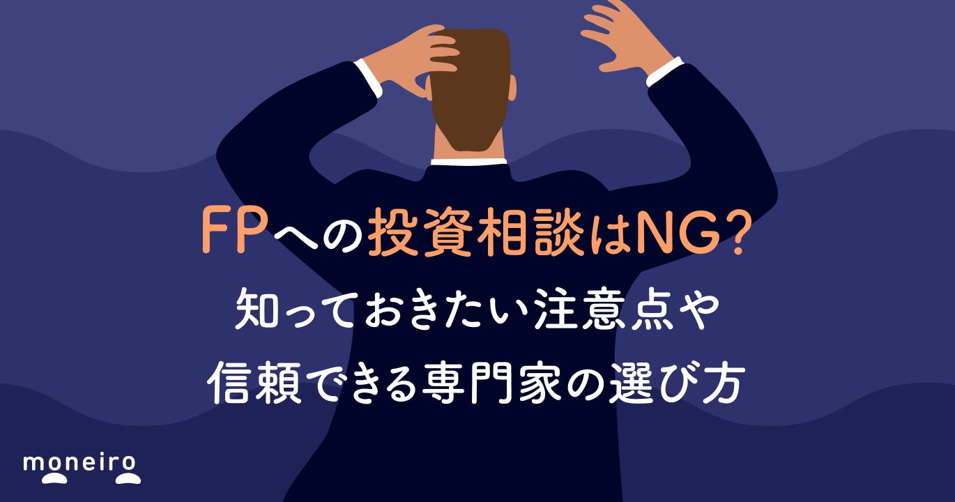 FPへの投資相談はNG?知っておきたい注意点や信頼できる専門家の選び方をプロが解説
