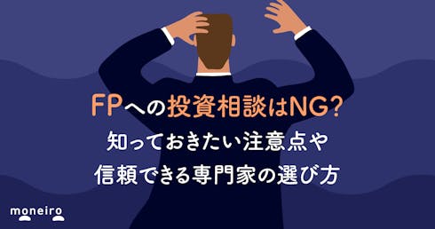 FPへの投資相談はNG?知っておきたい注意点や信頼できる専門家の選び方をプロが解説