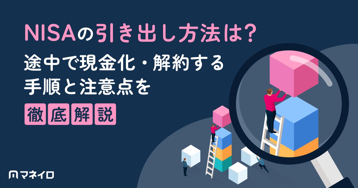 NISA(つみたてNISA)の引き出し方法は?途中で現金化・解約する手順と注意点