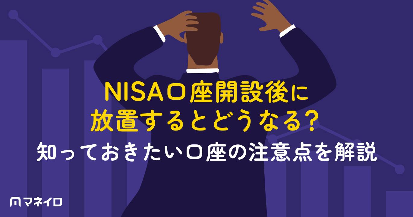 NISA口座開設後に放置するとどうなる?手数料は無料でも自動解約に注意【IFA監修】