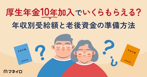 厚生年金10年加入でいくらもらえる?年収別受給額と老後資金の準備方法を徹底解説