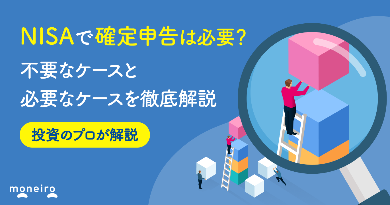 NISAで確定申告は不要！でも例外もある？税金の仕組みを専門家がわかりやすく解説｜マネイロメディア｜資産運用とお金の情報サイト