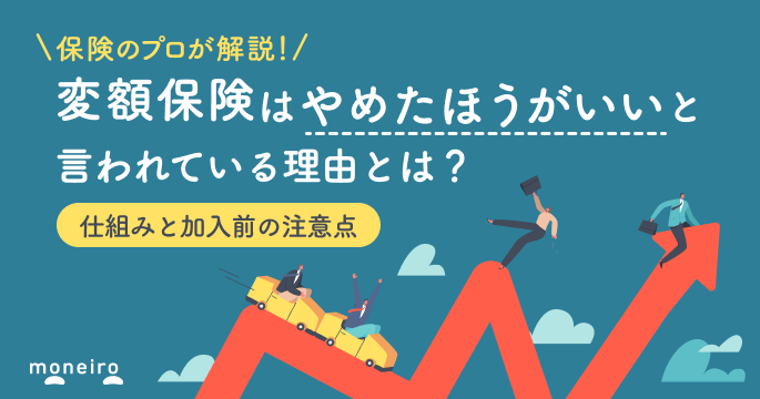 変額保険はやめたほうがいいと言われている理由をプロが解説！加入前の