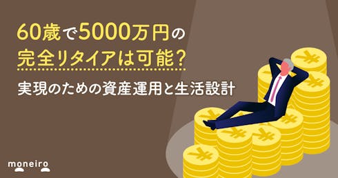 60歳で5000万円の完全リタイアは可能?実現のための資産運用と生活設計とは