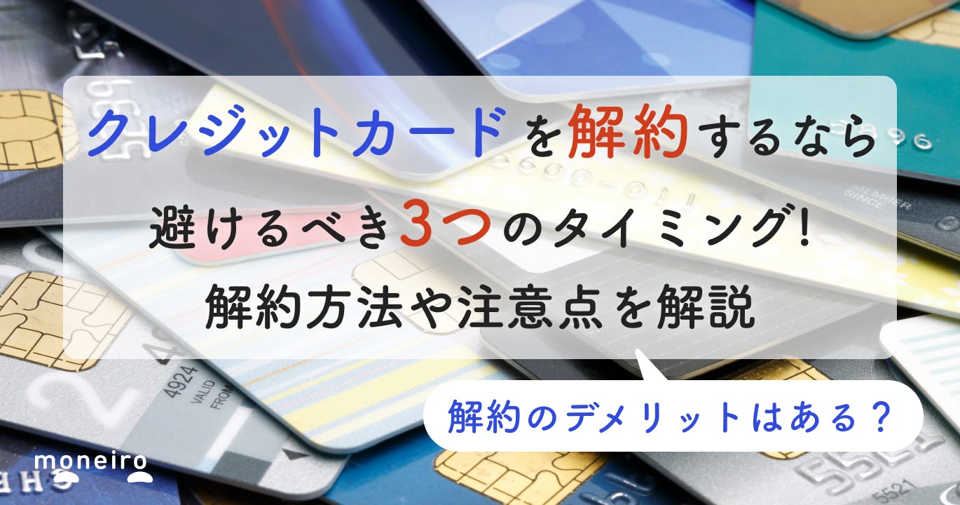 クレジットカードを解約するタイミングはいつがいい?デメリットや解約方法を徹底解説