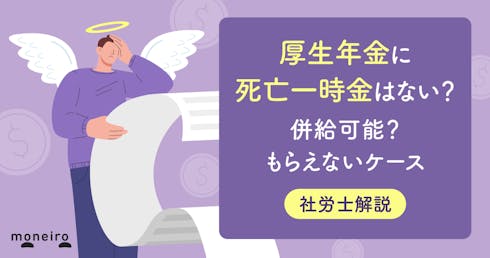 厚生年金に死亡一時金はない?併給可能?もらえないケースと知っておきたい年金の仕組み