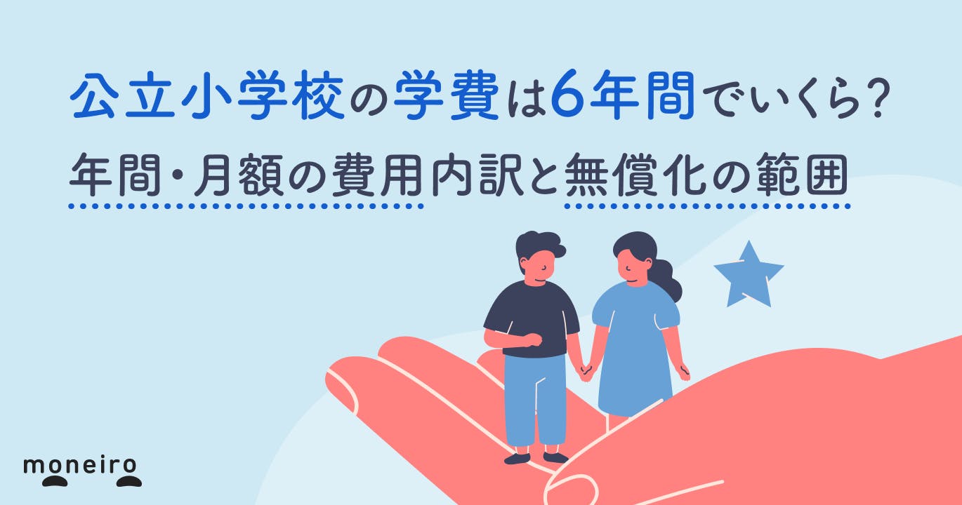 公立小学校の学費は6年間でいくら?年間・月額の費用内訳と無償化の範囲を解説